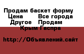 Продам баскет форму › Цена ­ 1 - Все города Другое » Продам   . Крым,Гаспра